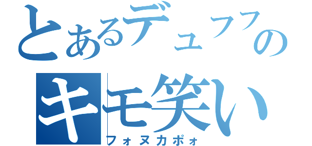 とあるデュフフのキモ笑い（フォヌカポォ）