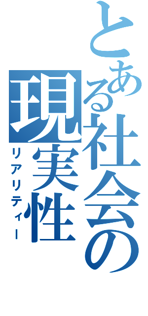 とある社会の現実性（リアリティー）