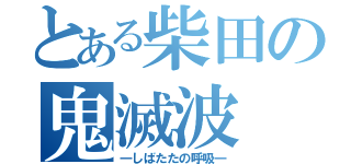 とある柴田の鬼滅波（―しばたたの呼吸―）