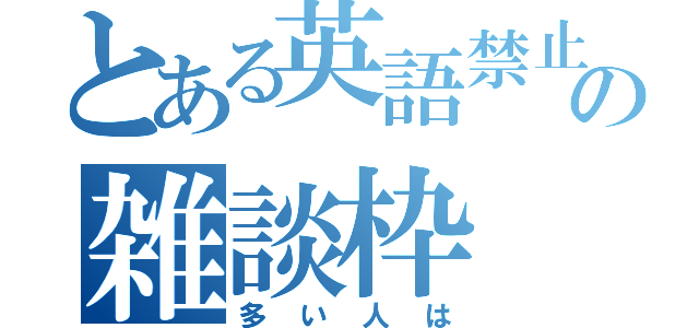 とある英語禁止の雑談枠（多い人は）