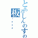 とあるしんのすけの板（ｉｐａｄ）