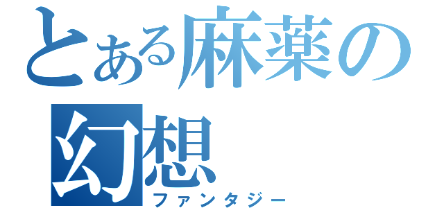 とある麻薬の幻想（ファンタジー）