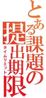 とある課題の提出期限（タイムリミット）