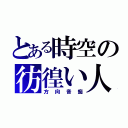 とある時空の彷徨い人（方向音痴）