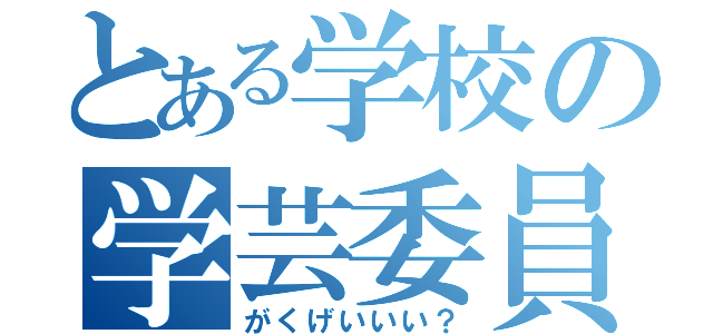 とある学校の学芸委員（がくげいいい？）