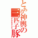 とある神輿の三匹子豚（さんびきのこぶた）