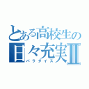 とある高校生の日々充実Ⅱ（パラダイス）