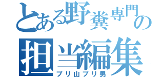 とある野糞専門誌の担当編集（ブリ山ブリ男）