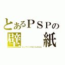 とあるＰＳＰの壁　　紙（だっていいのないんだもん）