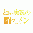 とある実況のイケメン（（ 自称 ））