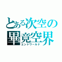 とある次空の畢竟空界（エンドワールド）