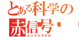 とある科学の赤信号🚥（レッドシグナル）