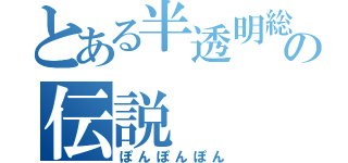 とある半透明総務・猫林佑哉の伝説（ぽんぽんぽん）