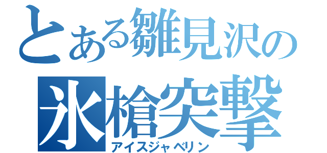 とある雛見沢の氷槍突撃（アイスジャベリン）