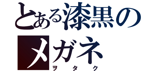 とある漆黒のメガネ（ヲタク）