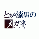 とある漆黒のメガネ（ヲタク）