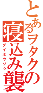 とあるヲタクの寝込み襲い（ダイボウソウ）