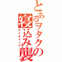 とあるヲタクの寝込み襲い（ダイボウソウ）