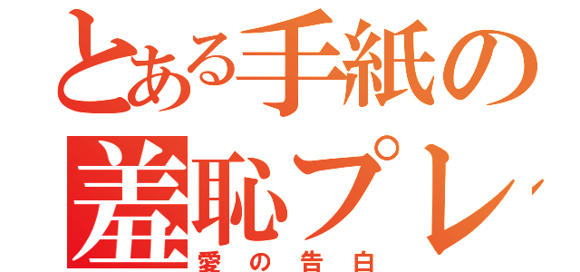 とある手紙の羞恥プレイ（愛の告白）