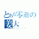 とある零逝の姜大聲（Ｄ－Ｌｉｔｅ）