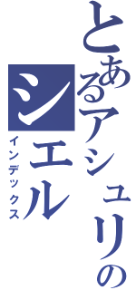 とあるアシュリーのシエル（インデックス）