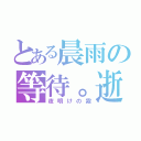 とある晨雨の等待。逝（夜明けの霧）