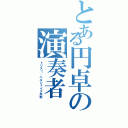 とある円卓の演奏者（トリスｔ、ヘルシェイク矢野）