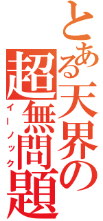 とある天界の超無問題（イーノック）