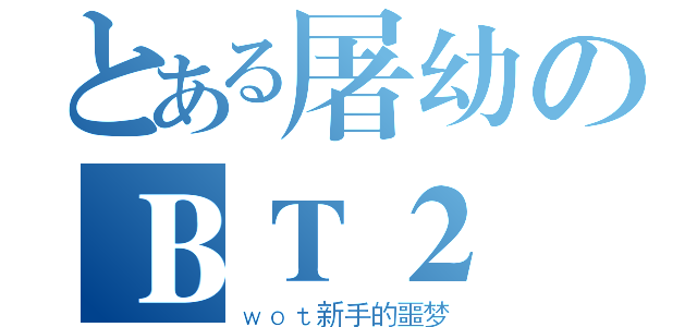 とある屠幼のＢＴ２（ｗｏｔ新手的噩梦）