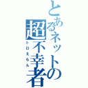 とあるネットの超不幸者（トロえもん）