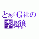 とあるＧ社の李超狼（リー・チャオラン）