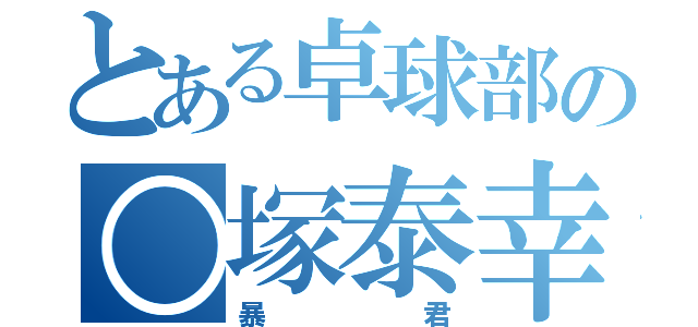 とある卓球部の○塚泰幸（暴君）