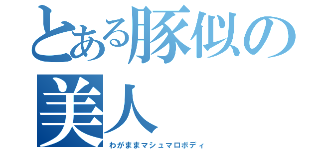 とある豚似の美人（わがままマシュマロボディ）