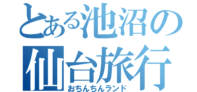 とある池沼の仙台旅行（おちんちんランド）