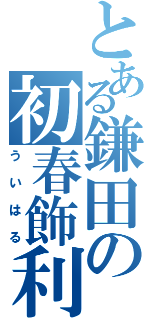 とある鎌田の初春飾利  （ういはる）