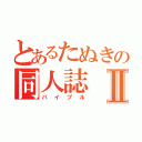 とあるたぬきの同人誌Ⅱ（バイブル）