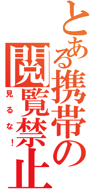 とある携帯の閲覧禁止（見るな！）