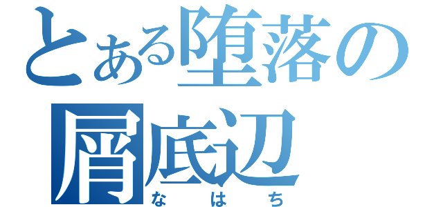 とある堕落の屑底辺（なはち）