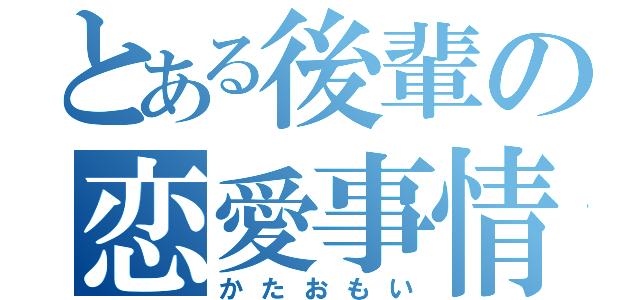 とある後輩の恋愛事情（かたおもい）