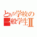 とある学校の一般学生Ⅱ（）