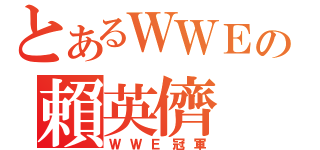 とあるＷＷＥの賴英儕（ＷＷＥ冠軍）