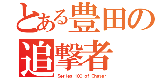 とある豊田の追撃者（Ｓｅｒｉｅｓ １００ ｏｆ Ｃｈａｓｅｒ）