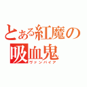 とある紅魔の吸血鬼（ヴァンパイア）