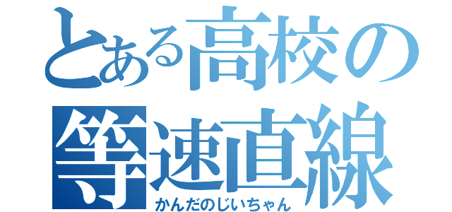 とある高校の等速直線運動（かんだのじいちゃん）