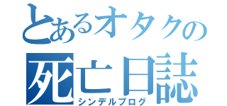 とあるオタクの死亡日誌（シンデルブログ）