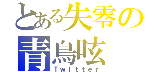 とある失零の青鳥呟（Ｔｗｉｔｔｅｒ）