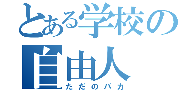 とある学校の自由人（ただのバカ）