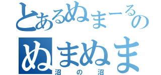 とあるぬまーるのぬまぬま（沼の沼）