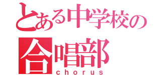 とある中学校の合唱部（ｃｈｏｒｕｓ）