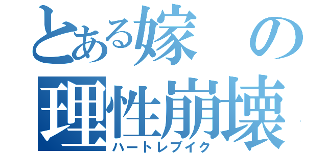 とある嫁の理性崩壊（ハートレブイク）